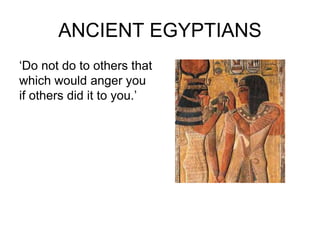 ANCIENT EGYPTIANS
‘Do not do to others that
which would anger you
if others did it to you.’
 