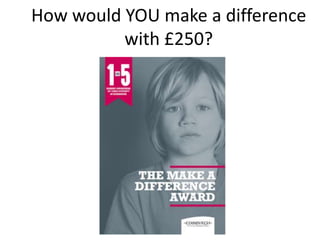 How would YOU make a difference
with £250?
 