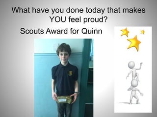 What have you done today that makes
YOU feel proud?
Scouts Award for Quinn
 