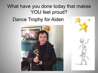 What have you done today that makes
YOU feel proud?
Dance Trophy for Aiden
 