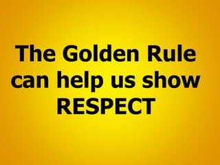 The Golden Rule
can help us show
RESPECT
 
