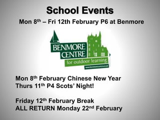 Mon 8th – Fri 12th February P6 at Benmore
Mon 8th February Chinese New Year
Thurs 11th P4 Scots’ Night!
Friday 12th February Break
ALL RETURN Monday 22nd February
 