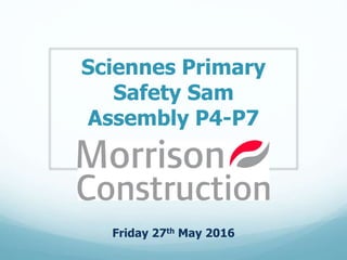 Sciennes Primary
Safety Sam
Assembly P4-P7
Friday 27th May 2016
 