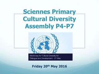 Sciennes Primary
Cultural Diversity
Assembly P4-P7
Friday 20th May 2016
 