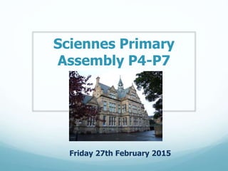 Sciennes Primary
Assembly P4-P7
Friday 27th February 2015
 