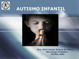 AUTISMO INFANTIL




      Dra. Ana Lorena Zelaya de Mena.
              Neuróloga Pediátra.
                  CRINA/ISRI
 