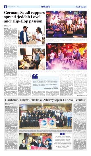 4

KINGDOM

SUNDAY, FEBRUARY 3, 2013

German, Saudi rappers
spread ‘Jeddah Love’
and ‘Hip-Hop passion’
By Roberta Fedele
Saudi Gazette
JEDDAH — Hip-hop passion
swept Jeddah for a night as German and Saudi rappers turned in
a mind-blowing performance at
the residence of German Consul
General Rolf Theodor Schuster on
Wednesday (January 30).
Organized by the German Consulate General in cooperation with
Universal Legends Entertainment,
this cross-cultural “Jeddah Hip
Hop Jam” event featured renowned
German Singer and Producer Max
Herre and Saudi Rapper ‘Qusai’ or
“QUSAI aka Don Legend the Kamelion” accompanied by promising local hip-hop crews “J-FAM”
and “Run Junction.”
A wide range of emotions, a
common concern for the latest
socio-political developments in
the region and original themes associated to the Arabic and Muslim
culture were channeled through
the artists’ musical pieces.
Apart from allowing a deeper
understanding of the German hiphop tradition, somewhat inﬂuenced
by the Middle East’s political scenario, the concert represented a
rare opportunity to acknowledge
Saudi artists’ unexpected level of
maturity and capacity to mirror
their speciﬁc socio-cultural context without proposing stereotypical hip-hop leitmotifs.
Live performances were preceded by a three-day workshop
involving around 60 local young
rappers and producers. These
artists had the unique chance to
personally meet each other and
share experiences with prominent
singers like Herre and Qusai, the
Saudi professional rapper, who cohosted MTV Arabia’s Hip Hop Na
music competition in 2007, hosted
the two latest editions of Arabs
Got Talent and won the epithet of
Middle East’s Hip-Hop Ambassador.
The context of the workshop
brought about an exceptional cooperation between Qusai, Herre’
and J-FAM who recorded a song
that was released in exclusive preview during the concert.
Energy ﬁlled the stage with a
great opening by Run Junction and
J-FAM, two Jeddah-based crews
who paid a beautiful musical tribute to Jeddah and created the right
atmosphere to welcome on stage
Herre, a singer boasting 20 years
experience in the German hip-hop
scene.
After rising to fame in the 90s
as a member of the group Freundeskreis, Herre climbed German
and Swiss charts in 2012 with his
album “Halo Welt” (Hello World)

German Deputy Consul General Ulrich Maier, center, posing in a group picture with the various hip-hop singers and
crews who took part in a 3-day hip-hop workshop and live concert at the residence of German Consul General Rolf
Theodor Schuster. — Courtesy photos

German Rapper and Producer Max Herre, left, and Saudi Rapper Qusai Kheder
discussing a point during a visit to Naseef House in Balad district.

Young local rappers and producers who got a unique oppurtunity to personally
meet each other, share experiences and work together at the workshop.

and presented in Jeddah some of
his most famous pieces including
“Aufruhr” (Freedom Time), a song
that he conceived in the climate of
the Arab Spring.
Herre said: “I ﬁnd inspiration
in personal experiences and the society that surrounds me. The social
consciousness demonstrated in
these years by young Arab citizens
who took action to defend their
rights was a great stimulus for my
creativity.
“My music ﬁnds its root in the
hip-hop but also embraces elements of reggae, soul, funk, indie
and jazz. I like to experiment and I
truly believe that music is an ideal
tool to channel one’s emotions.
Unfortunately, I still perceive
sometimes a sort of prejudice and
stereotype surrounding the hiphop. This musical genre is too of-

German Rapper and Producer Max Herre, left, Saudi Rapper Qusai Kheder, center, and J-FAM crew performing a song
that they recorded together and was released in an exclusive preview during the concert on Wednesday.

I find inspiration in personal experiences and the
society that surrounds me. The social consciousness
demonstrated in these years by young Arab citizens
who took action to defend their rights was a great
stimulus for my creativity.
Max Herre
German Singer and Producer
ten labeled as aggressive without
any knowledge of its roots, lyrical
power and positive vibrations.”
Herre, who was also hosted by
Big Hass’s hip-hop radio show on

Mix FM KSA, was impressed by
the potential and variety expressed
by the regional hip-hop scene and
encouraged Saudi rappers to come
out with their original stories.

He said: “I always tell young
talents to talk about their lives and
experiences exploiting the lyrical
potentialities of their native language instead of imitating American rappers. Another determining
factor concerns interaction. Before competing it is important to
be united through a common networking platform. It’s fundamental to go on the Internet, search for
other rap crews from the region,
country or town and exploit any
networking occasion.”
After Herre, the 34-yearsold Saudi star Qusai entertained
a crowd of enthusiastic fans interpreting some of his most celebrated hits in English and Arabic.
Particularly touching were his interpretations of “Mother,” a poetic
homage to women and “Change,”
a song from his 2012 album “The

Inevitable Change” referring to
the period of the Arab Spring or
the real “New Millennium,” as he
calls it.
Qusai, who uses his words and
the microphone to exalt his own
Muslim and Arabic culture and to
give voice to the aspirations of his
generation, explained the concept
behind his third and latest album
during a recent and beautiful interview for the famous American
Magazine Rolling Stones.
“I believe the millennium is
the true change that started in 2011
when my Arabic people woke up
and started to express themselves.
And change is certain: It happened, it’s happening, and it will
happen. It’s inevitable.”
■ Related picture on P20

Hariharan, Linjawi, Shaikh & Alharby top in TI Area 11 contest
By Sana Abdul Salam
Saudi Gazette
JEDDAH — The clubs of Area 11
in Toastmasters International (TI)
came together at the Village Restaurant to conduct an area level
contest on Wednesday. Participating were the Tanglaw Club, Effat
University Club and the Bahaghari
Advanced Club.
The different categories for
participation were humor speech,
table topics, international speech
and speech evaluation.
Harry Hariharan from the Bahaghari Advanced Club won the
ﬁrst place in the humor speech
segment. Afnan Linjawi, from Effat University Club, won second
place. Contestants in this category
were required to give a speech
that had an element of humor and
could also possibly convey an important message.
Anbreen Shaikh from Effat
University Club won the ﬁrst place
for table topics, while Hariharan
won second place. Table topics
required an impromptu response
from participants, who are presented with a question on the spot.
The ﬁrst place for speech
evaluation was won by Aiman Alharby from the Tanglaw Club, and
second place was won by Karima
Khandaker from Effat University
Club. Speech evaluation required
contestants to evaluate the speech
of a guest speaker by judging it
based on strengths and weaknesses. They were also to suggest
points for improvements.
Adel Radwan from the Tanglaw Club won ﬁrst place in the
international speech category,
while Reema Barqawi from the
Effat University Club came second.

The Area 11 contest participants and ofﬁcers. (Below) The 2012-2013 Area 11 ofﬁcers. From left: Andrea Taguibao, Treasurer; Gina Casino, Assistant Area 11 Governor- Education & Training; Reema Barqawi, Assistant Area 11 Governor- Marketing; Shadi abil Alji, Secretary; Noriza Guerra, Area 11 Governor. — Courtesy photos

■■
The winners in each category
will move on to the division level
contest to be held in March at
the Effat University’s campus.
Subsequently, the winners of the
division level contest will participate
in the district level contest, which
will be held in April at Hotel
Sheraton, Dammam.

Speeches by contestants were
judged on different parameters,
such as content, body language,
variety and appropriateness.
Noriza Guerra, Governor for
Area 11, noted, “I had conﬁdence
that the participants will do well,
and everybody enjoyed the contest
and praised the participants’ performances.”
“It was wonderful to see students competing with top managers from different companies,
and even winning! Toastmasters
International really does much to
improve a person’s communication skills; leaders are truly made
here,” said Andrea Taguibao,
Treasurer for Area 11.
“What I really gain from being a part of Toastmasters International is training in speaking to
a diverse group. In university, we
generally tend to speak to a female
audience of the same age group,
but here the audience is a mixed
group of different nationalities and
ages,” said Anbreen, winner of the
table topics category.
The winners in each category
will move on to the division level
contest to be held in March at the
Effat University’s campus. Subsequently, the winners of the division level contest will participate
in the district level contest, which
will be held in April at Hotel Sheraton, Dammam.
Prince Sultan College Club
and the ALJ-DAO Club are also a
part of Area 11, but were unable to
participate. Prince Sultan College
Club could not participate due to
issues with registration, but were
in attendance at the contest. The
members of ALJ-DAO were unavailable due to corporate responsibilities, and had informed TI of
their absence beforehand.

 