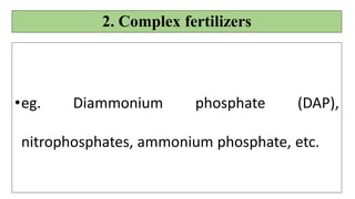 2. Complex fertilizers
•eg. Diammonium phosphate (DAP),
nitrophosphates, ammonium phosphate, etc.
 