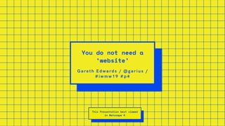 vG a re th E d w a rd s / @ g a r i u s /
# i w m w 1 9 # p 4
You do not need a
‘website’
This Presentation best viewed
in Netscape 4
 
