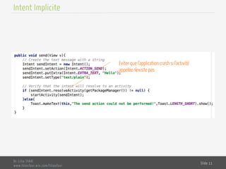 Dr. Lilia SFAXI
www.liliasfaxi.wix.com/liliasfaxi
Slide 11
Intent Implicite
Eviter que l’application crash si l’activité
appelée n’existe pas
 