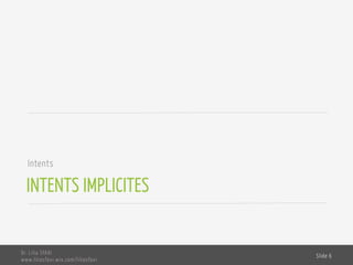 INTENTS IMPLICITES
Intents
Dr. Lilia SFAXI
www.liliasfaxi.wix.com/liliasfaxi
Slide 6
 