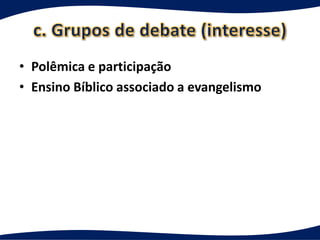 • Polêmica e participação
• Ensino Bíblico associado a evangelismo
 