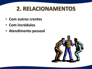 • Com outros crentes
• Com incrédulos
• Atendimento pessoal
 