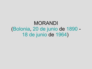 MORANDI  ( Bolonia ,  20 de junio  de  1890  -  18 de junio  de  1964 )  
