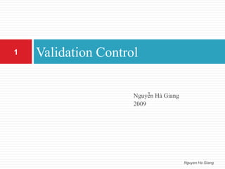 Nguyễn Hà Giang
2009
Validation Control
Nguyen Ha Giang
1
 