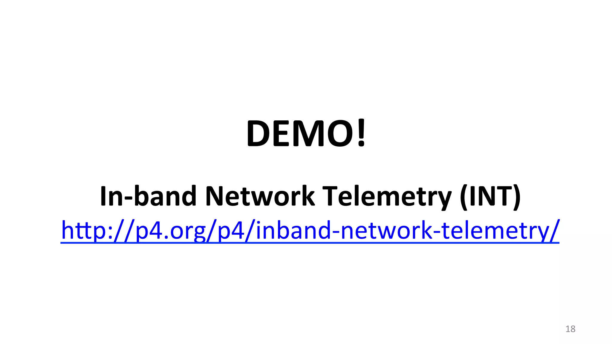 DEMO!	
  
18	
  
In-­‐band	
  Network	
  Telemetry	
  (INT)	
  
hnp://p4.org/p4/inband-­‐network-­‐telemetry/	
  
	
  
 