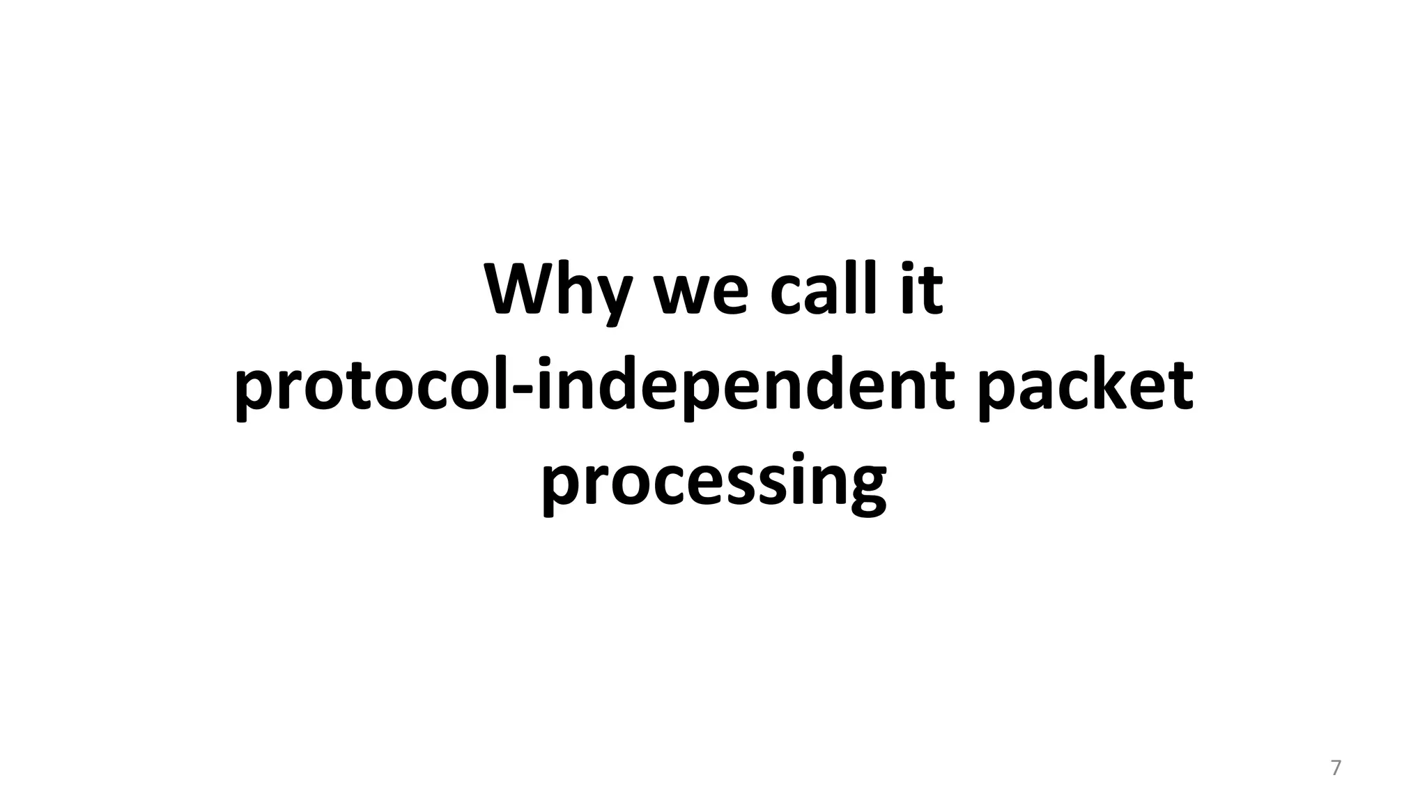 7	
  
Why	
  we	
  call	
  it	
  
protocol-­‐independent	
  packet	
  
processing	
  
 
