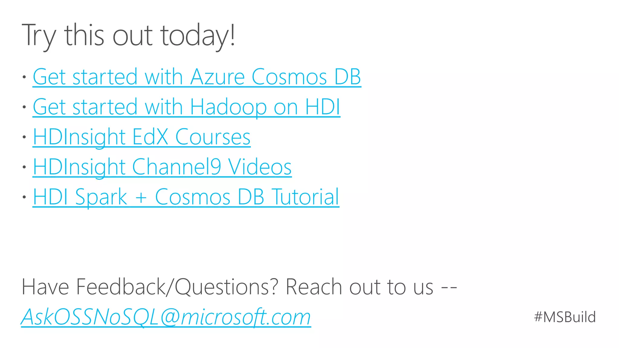 Get started with Azure Cosmos DB
Get started with Hadoop on HDI
HDInsight EdX Courses
HDInsight Channel9 Videos
HDI Spark + Cosmos DB Tutorial
AskOSSNoSQL@microsoft.com
 