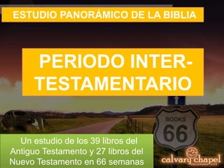 ESTUDIO PANORÁMICO DE LA BIBLIA
Un estudio de los 39 libros del
Antiguo Testamento y 27 libros del
Nuevo Testamento en 66 semanas
PERIODO INTER-
TESTAMENTARIO
 