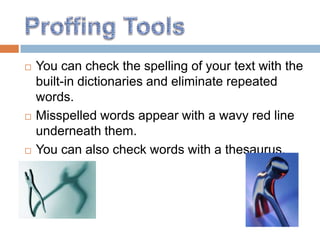    You can check the spelling of your text with the
    built-in dictionaries and eliminate repeated
    words.
   Misspelled words appear with a wavy red line
    underneath them.
   You can also check words with a thesaurus.
 