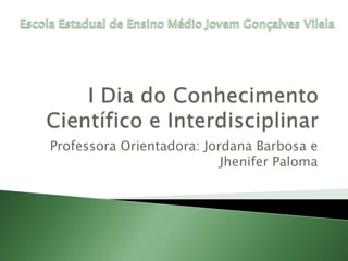 Professora Orientadora: Jordana Barbosa e
Jhenifer Paloma
 