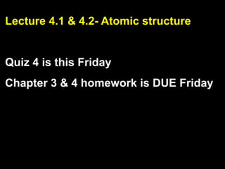 Lecture 4.1 & 4.2- Atomic structure


Quiz 4 is this Friday
Chapter 3 & 4 homework is DUE Friday
 
