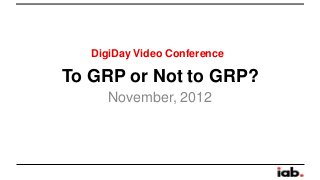 DigiDay Video Conference

To GRP or Not to GRP?
      November, 2012
 