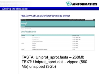 Getting the database
FASTA: Uniprot_sprot.fasta – 268Mb
TEXT: Uniprot_sprot.dat – zipped (560
Mb) unzipped (3Gb)
http://www.ebi.ac.uk/uniprot/download-center
 