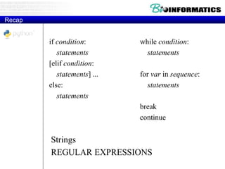 Recap
if condition:
statements
[elif condition:
statements] ...
else:
statements
while condition:
statements
for var in sequence:
statements
break
continue
Strings
REGULAR EXPRESSIONS
 