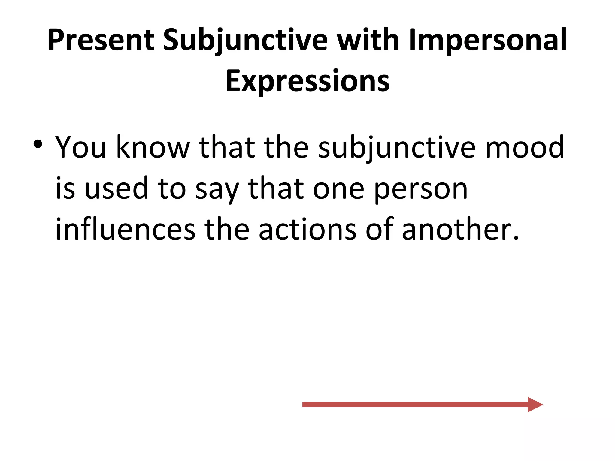 Present Subjunctive with Impersonal
Expressions
• You know that the subjunctive mood
is used to say that one person
influences the actions of another.