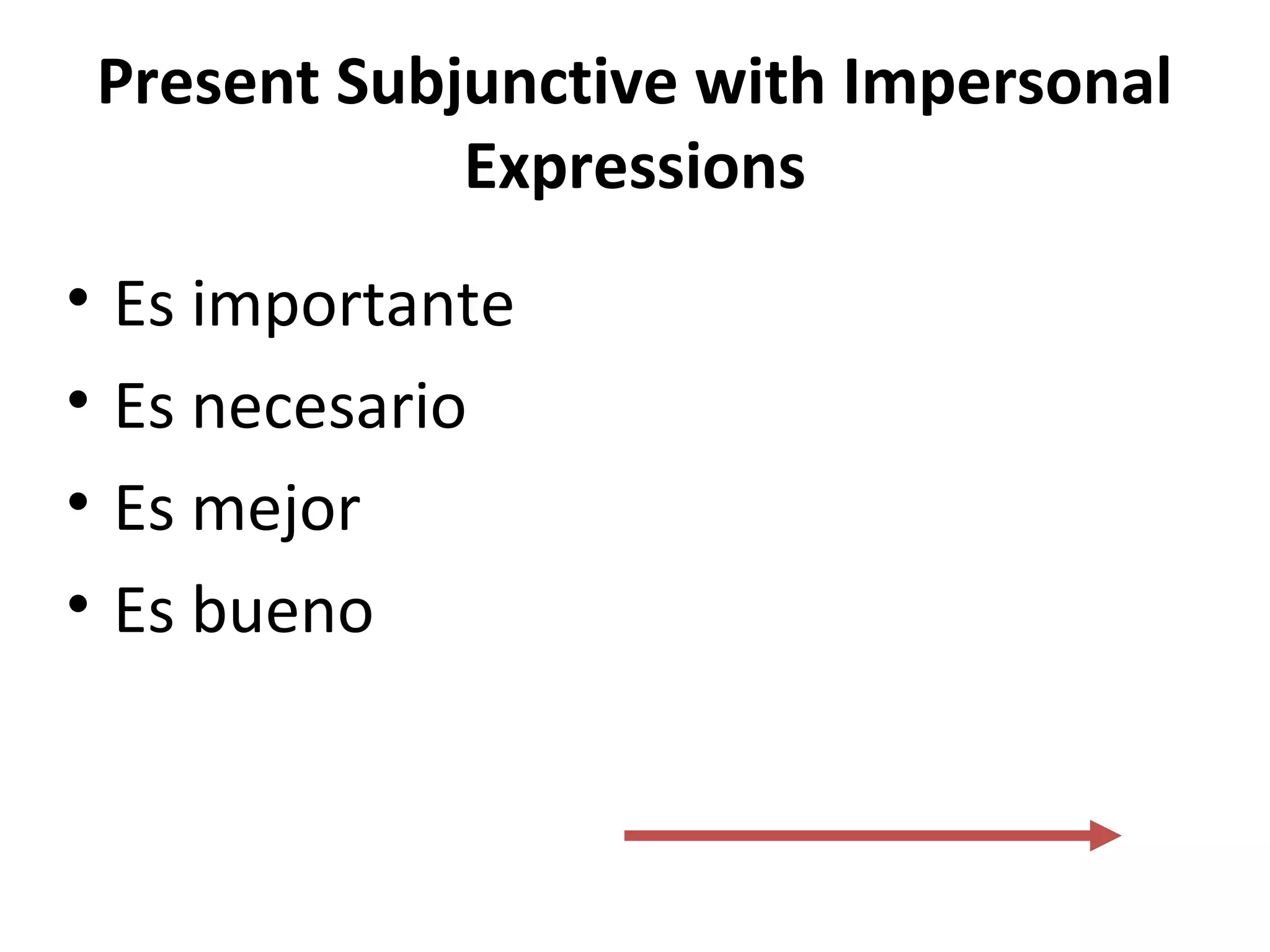 Present Subjunctive with Impersonal
Expressions
• Es importante
• Es necesario
• Es mejor
• Es bueno