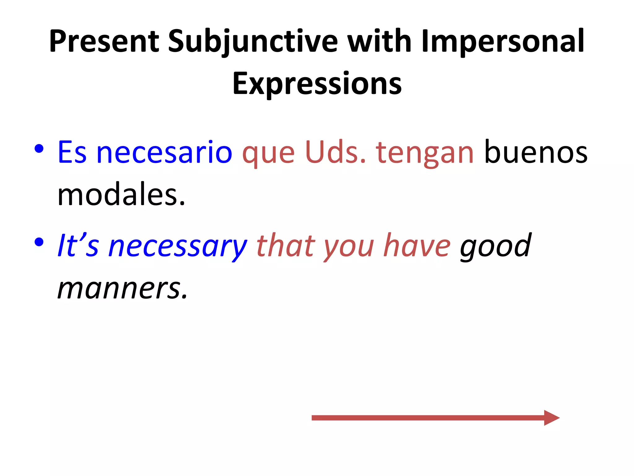 Present Subjunctive with Impersonal
Expressions
• Es necesario que Uds. tengan buenos
modales.
• It’s necessary that you have good
manners.