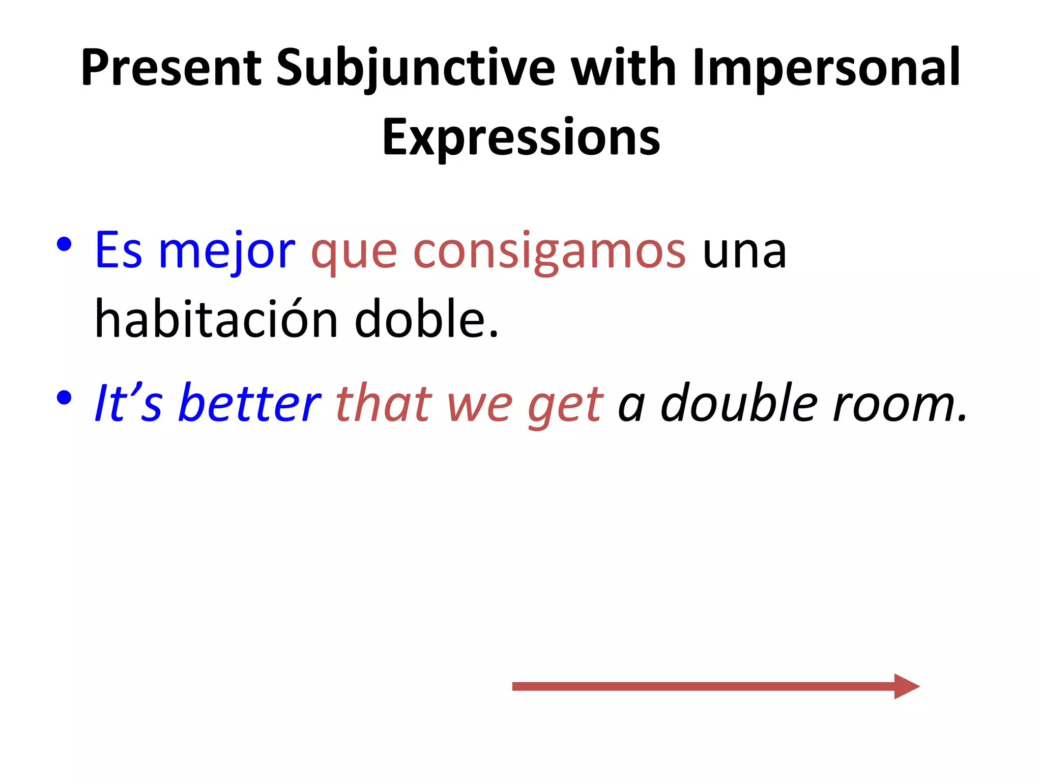 Present Subjunctive with Impersonal
Expressions
• Es mejor que consigamos una
habitación doble.
• It’s better that we get a double room.