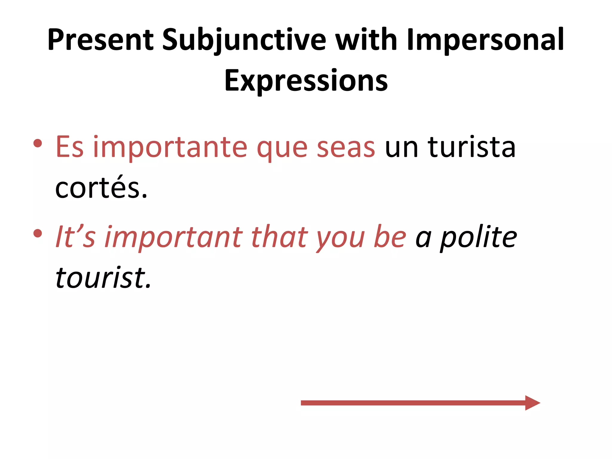 Present Subjunctive with Impersonal
Expressions
• Es importante que seas un turista
cortés.
• It’s important that you be a polite
tourist.