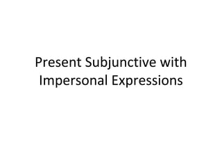 Present Subjunctive with
Impersonal Expressions
 