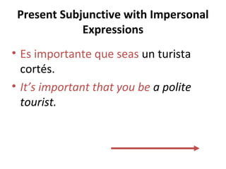 Present Subjunctive with Impersonal
Expressions
• Es importante que seas un turista
cortés.
• It’s important that you be a polite
tourist.