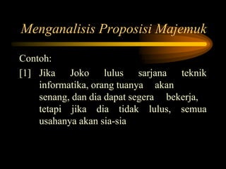 Menganalisis Proposisi Majemuk
Contoh:
[1] Jika Joko lulus sarjana teknik
informatika, orang tuanya akan
senang, dan dia dapat segera bekerja,
tetapi jika dia tidak lulus, semua
usahanya akan sia-sia
 