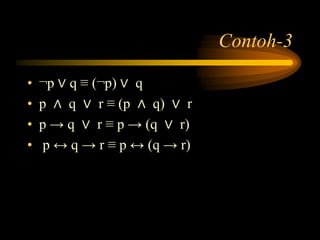Contoh-3
• ¬p ∨ q ≡ (¬p) ∨ q
• p ∧ q ∨ r ≡ (p ∧ q) ∨ r
• p → q ∨ r ≡ p → (q ∨ r)
• p ↔ q → r ≡ p ↔ (q → r)
 