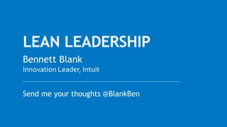 LEAN LEADERSHIP
Send me your thoughts @BlankBen
Bennett Blank
Innovation Leader, Intuit
 