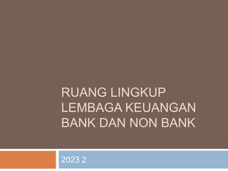 RUANG LINGKUP
LEMBAGA KEUANGAN
BANK DAN NON BANK
2023 2
 
