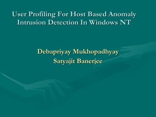 User Profiling For Host Based Anomaly
 Intrusion Detection In Windows NT


       Debapriyay Mukhopadhyay
           Satyajit Banerjee
 