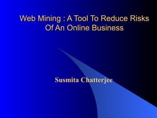 Web Mining : A Tool To Reduce Risks Of An Online Business Susmita Chatterjee 