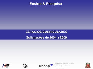 Campus de Botucatu
"JÚLIO DE MESQUITA FILHO"
UNIVERSIDADE ESTADUAL PAULISTA
Ensino & Pesquisa
ESTÁGIOS CURRICULARES
Solicitações de 2004 a 2009
 