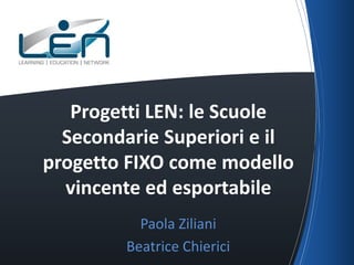 Progetti LEN: le Scuole
Secondarie Superiori e il
progetto FIXO come modello
vincente ed esportabile
Paola Ziliani
Beatric...