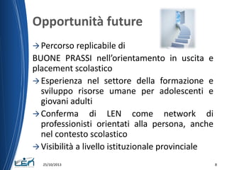 Opportunità future
 Percorso replicabile di

BUONE PRASSI nell’orientamento in uscita e
placement scolastico
 Esperienza...