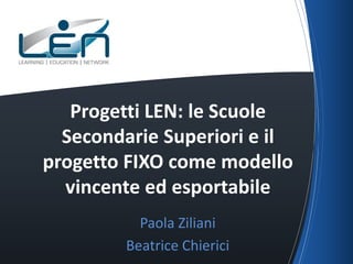 Progetti LEN: le Scuole
Secondarie Superiori e il
progetto FIXO come modello
vincente ed esportabile
Paola Ziliani
Beatrice Chierici

 