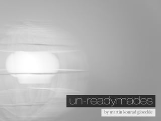 un-readymades
     by martin konrad gloeckle