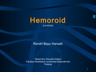Hemoroid
(LK-4A/3A)
Rendri Bayu Hansah
Modul Ilmu Penyakit Dalam
Fakultas Kedokteran Universitas Baiturrahmah
Padang
1
 