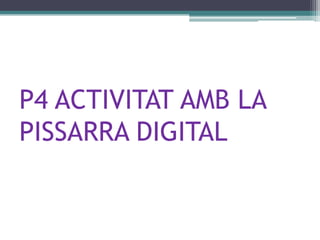 P4 ACTIVITAT AMB LA
PISSARRA DIGITAL
 