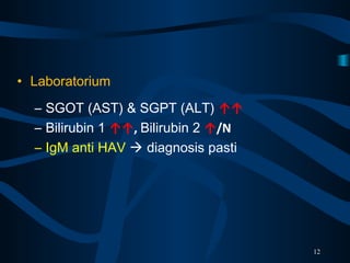 • Laboratorium
– SGOT (AST) & SGPT (ALT) ↑↑
– Bilirubin 1 ↑↑, Bilirubin 2 ↑/N
– IgM anti HAV diagnosis pasti
12